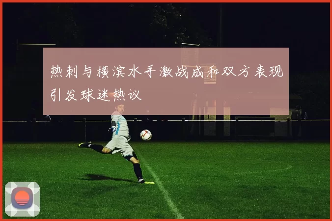 热刺与横滨水手激战成和双方表现引发球迷热议