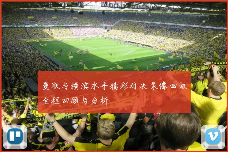 曼联与横滨水手精彩对决录像回放全程回顾与分析