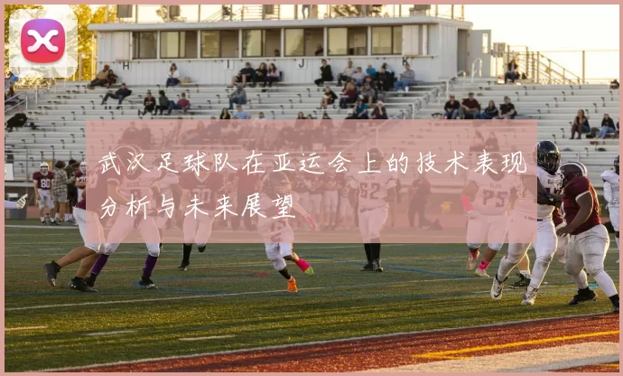 武汉足球队在亚运会上的技术表现分析与未来展望