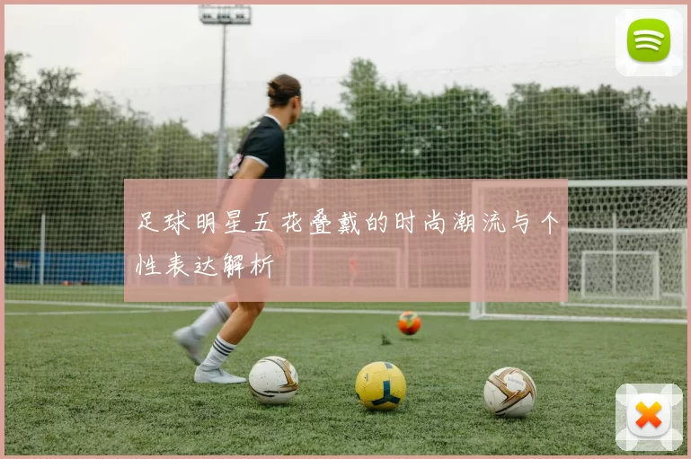 足球明星五花叠戴的时尚潮流与个性表达解析