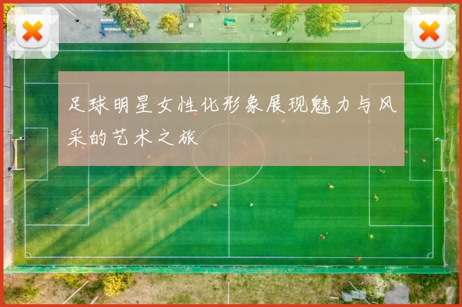 足球明星女性化形象展现魅力与风采的艺术之旅