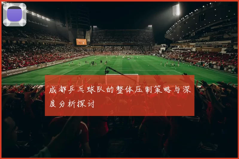成都乒乓球队的整体压制策略与深度分析探讨