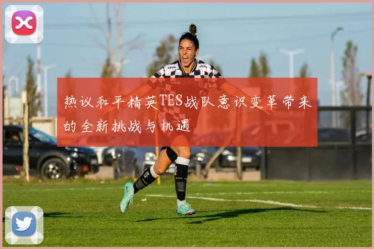 热议和平精英TES战队意识变革带来的全新挑战与机遇
