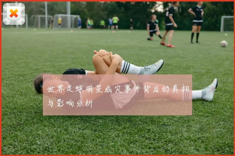 世界足球明星成灾事件背后的真相与影响分析