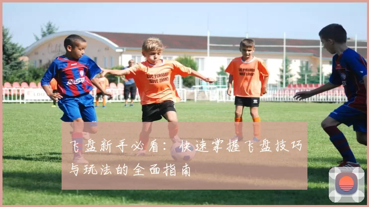 飞盘新手必看：快速掌握飞盘技巧与玩法的全面指南