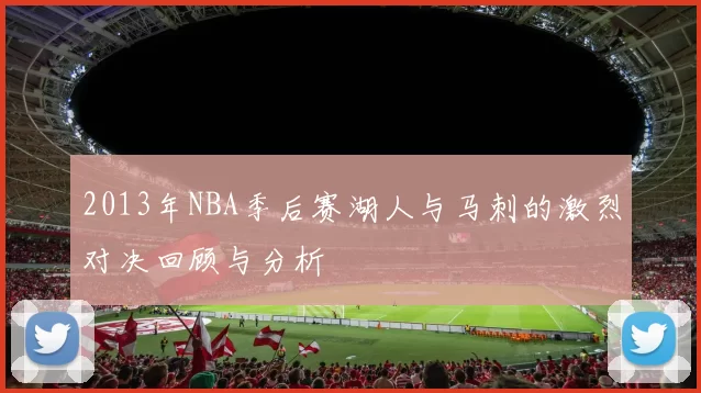2013年NBA季后赛湖人与马刺的激烈对决回顾与分析