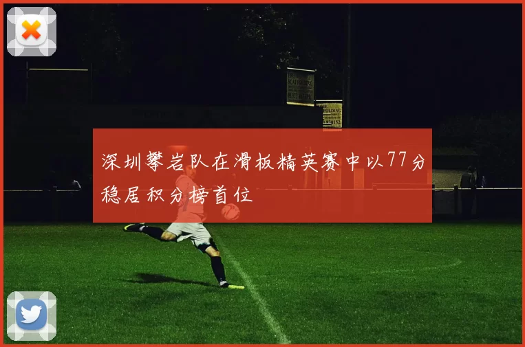 深圳攀岩队在滑板精英赛中以77分稳居积分榜首位