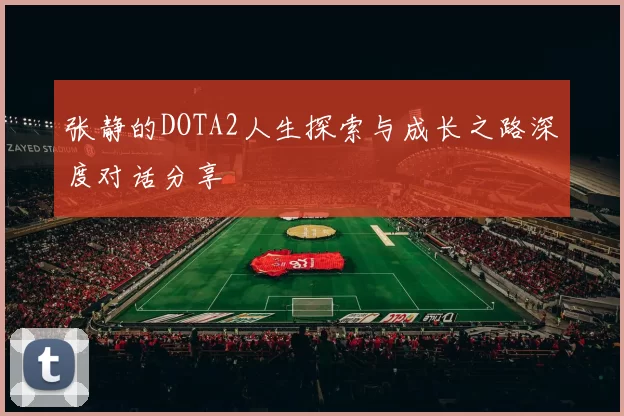 张静的DOTA2人生探索与成长之路深度对话分享