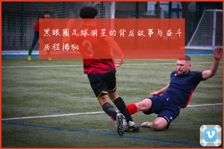 黑眼圈足球明星的背后故事与奋斗历程揭秘