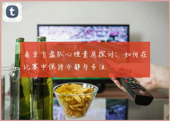 南京飞盘队心理素质探讨：如何在比赛中保持冷静与专注