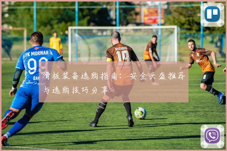 滑板装备选购指南：安全头盔推荐与选购技巧分享