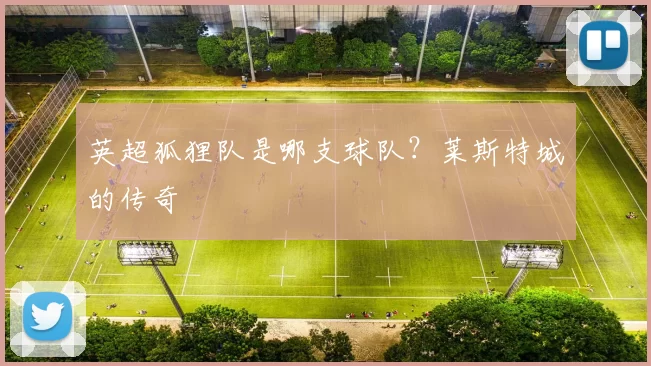 英超狐狸队是哪支球队？莱斯特城的传奇