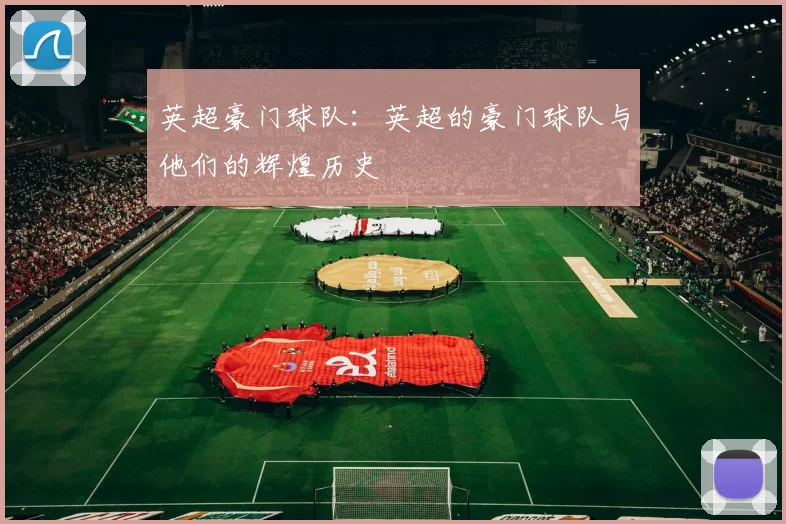 英超豪门球队：英超的豪门球队与他们的辉煌历史