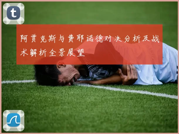 阿贾克斯与费耶诺德对决分析及战术解析全景展望