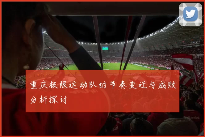 重庆极限运动队的节奏变迁与成败分析探讨