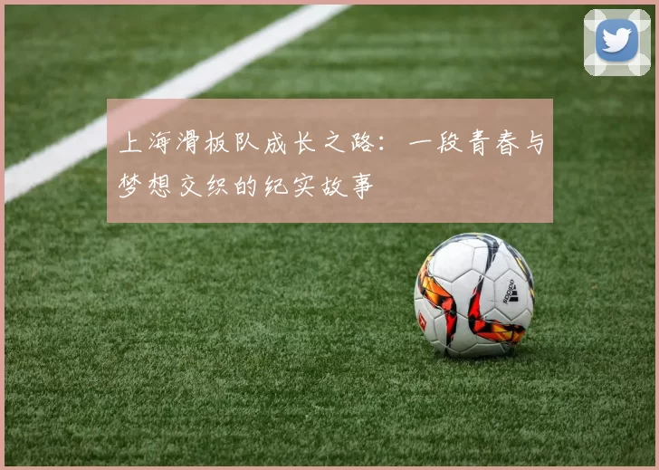 上海滑板队成长之路：一段青春与梦想交织的纪实故事