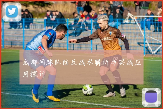 成都网球队防反战术解析与实战应用探讨