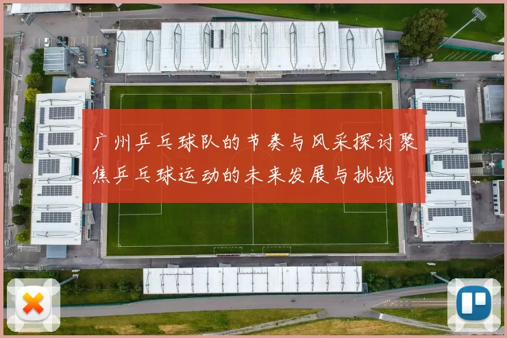 广州乒乓球队的节奏与风采探讨聚焦乒乓球运动的未来发展与挑战