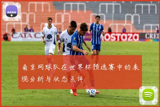 南京网球队在世界杯预选赛中的表现分析与状态点评