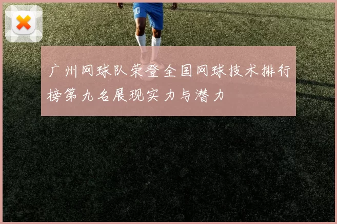 广州网球队荣登全国网球技术排行榜第九名展现实力与潜力
