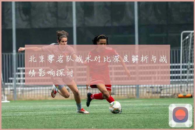 北京攀岩队战术对比深度解析与战绩影响探讨