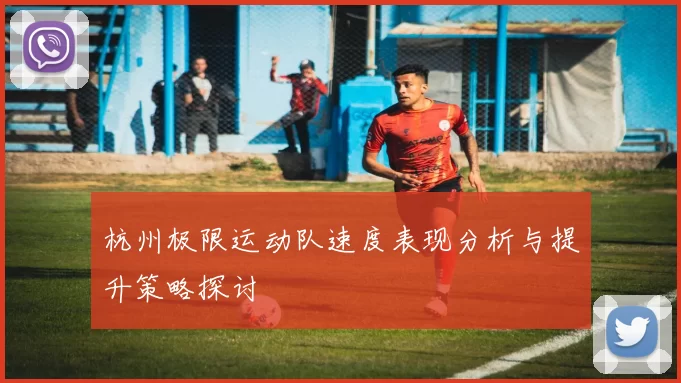 杭州极限运动队速度表现分析与提升策略探讨