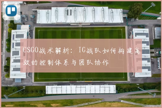 CSGO战术解析：IG战队如何构建高效的控制体系与团队协作