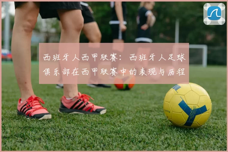 西班牙人西甲联赛：西班牙人足球俱乐部在西甲联赛中的表现与历程