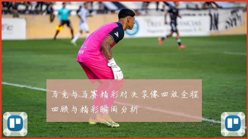 马竞与马赛精彩对决录像回放全程回顾与精彩瞬间分析