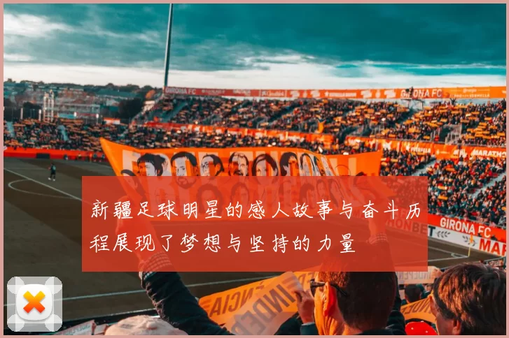新疆足球明星的感人故事与奋斗历程展现了梦想与坚持的力量