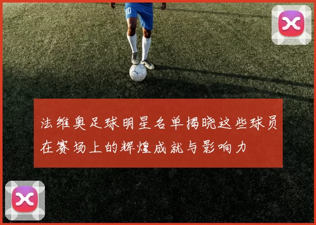 法维奥足球明星名单揭晓这些球员在赛场上的辉煌成就与影响力
