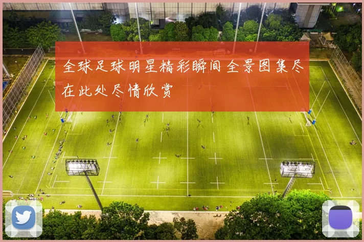 全球足球明星精彩瞬间全景图集尽在此处尽情欣赏