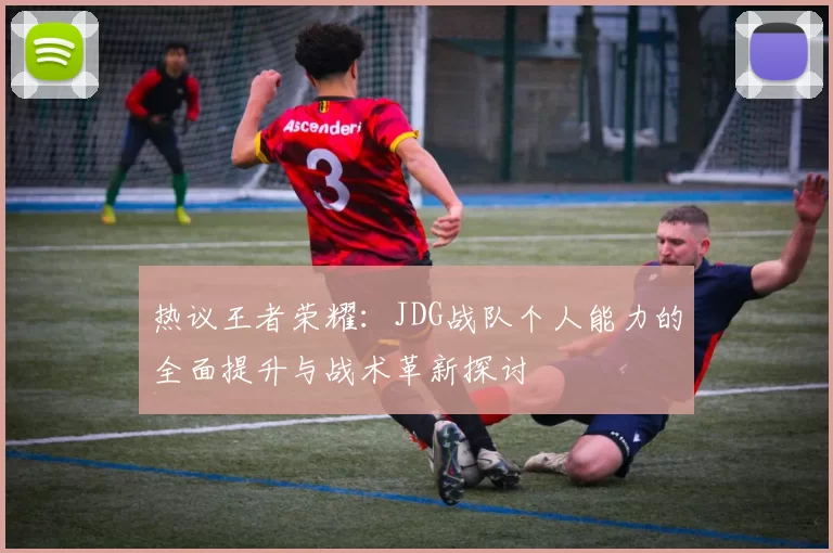 热议王者荣耀：JDG战队个人能力的全面提升与战术革新探讨